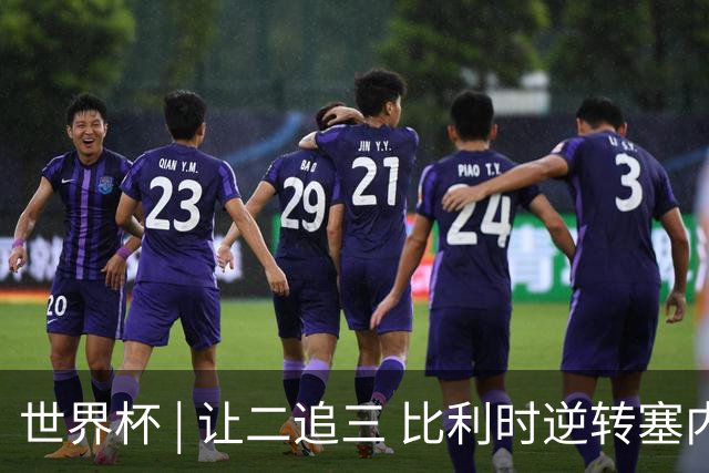 世界杯 | 让二追三 比利时逆转塞内加尔闯进16强