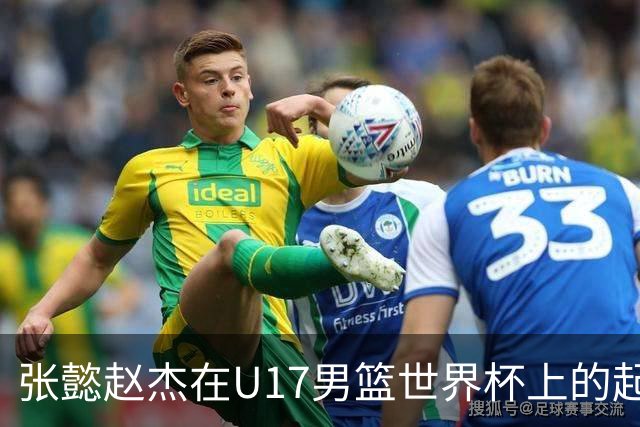 张懿赵杰在U17男篮世界杯上的起伏表现与未来发展方向