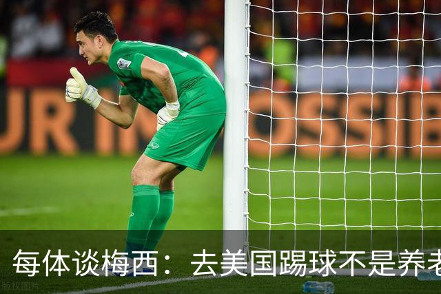 每体谈梅西：去美国踢球不是养老退役，他仍然充满饥饿感