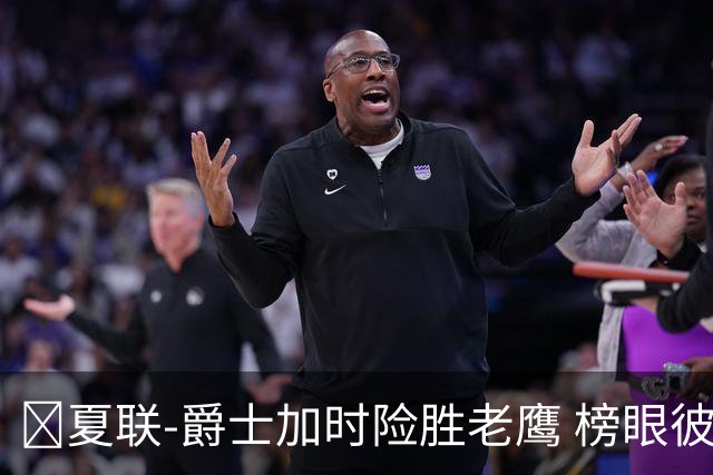 🏀夏联-爵士加时险胜老鹰 榜眼彼得森28分 8号秀弗莱明斯16中4