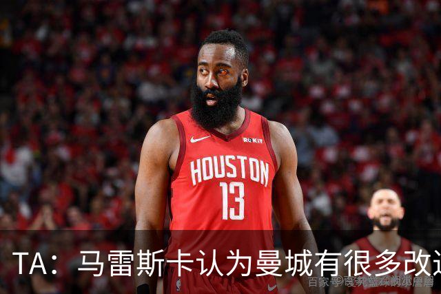 TA：马雷斯卡认为曼城有很多改进的地方 多名球员今夏可能离队